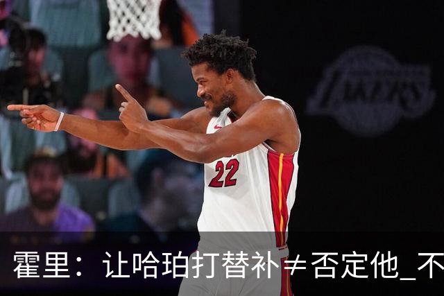 霍里：让哈珀打替补≠否定他 不是说他不是超巨&他正在路上！
